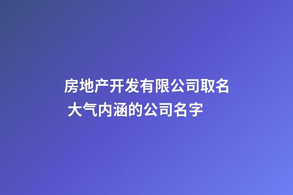 房地产开发有限公司取名 大气内涵的公司名字-第1张-公司起名-玄机派